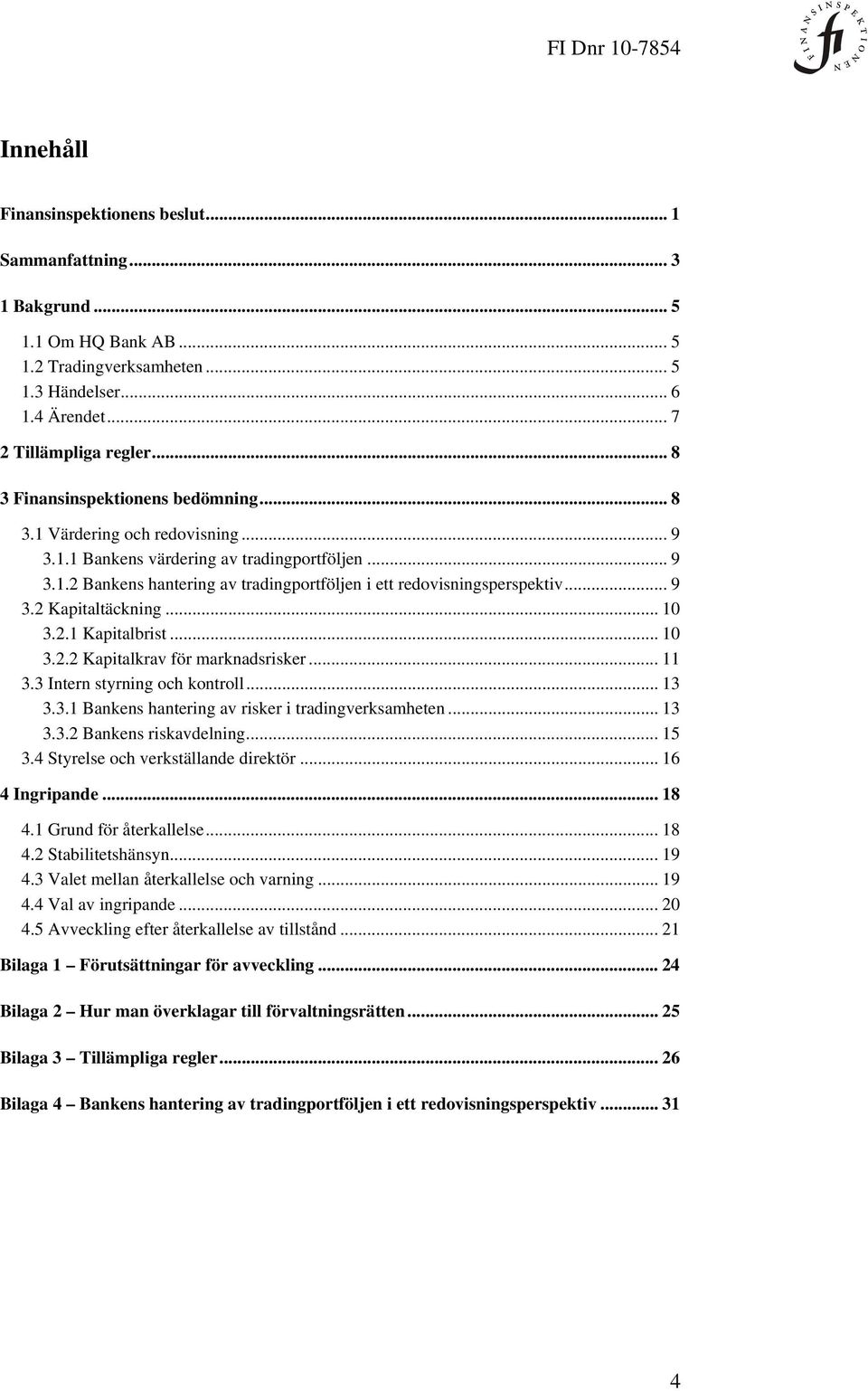 .. 9 3.2 Kapitaltäckning... 10 3.2.1 Kapitalbrist... 10 3.2.2 Kapitalkrav för marknadsrisker... 11 3.3 Intern styrning och kontroll... 13 3.3.1 Bankens hantering av risker i tradingverksamheten... 13 3.3.2 Bankens riskavdelning.