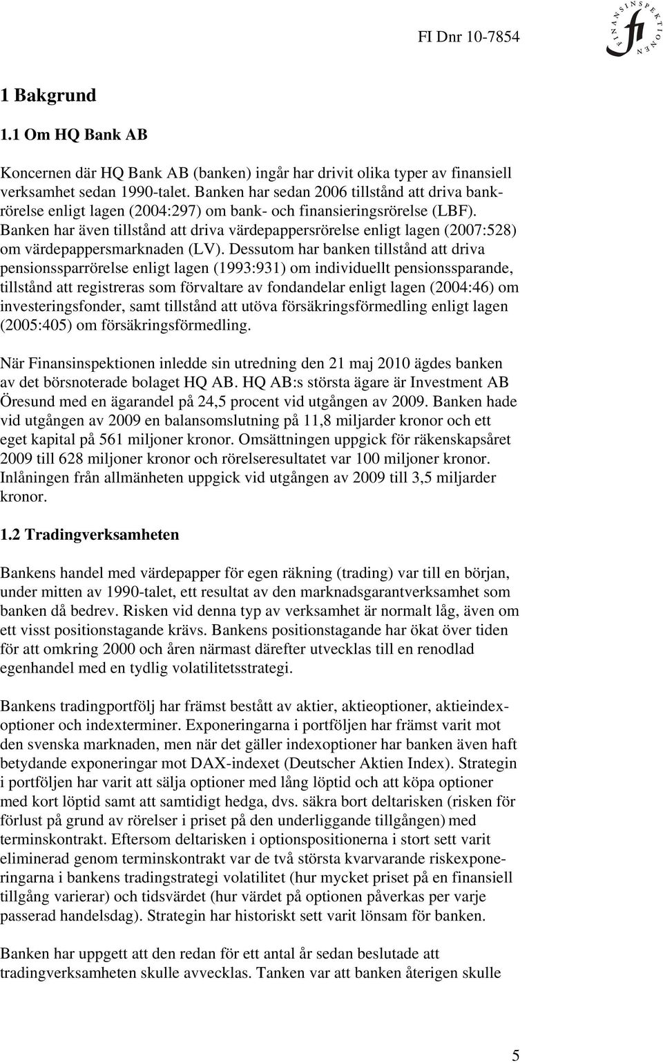 Banken har även tillstånd att driva värdepappersrörelse enligt lagen (2007:528) om värdepappersmarknaden (LV).