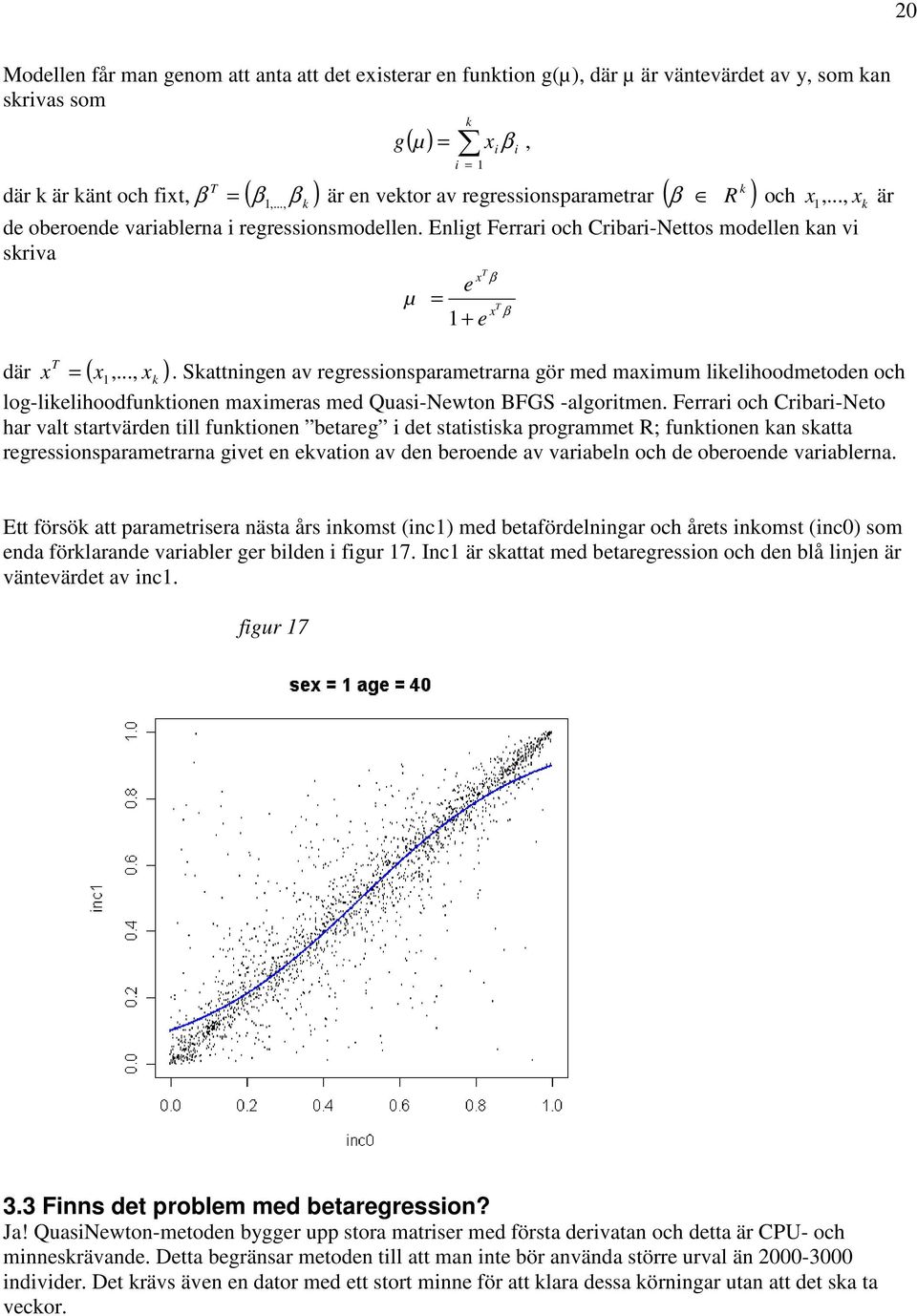 .., x ) k µ T e = 1+ e x β T β, x β =. Skattningen av regressionsparametrarna gör med maximum likelihoodmetoden och 1 log-likelihoodfunktionen maximeras med Quasi-Newton BFGS -algoritmen.