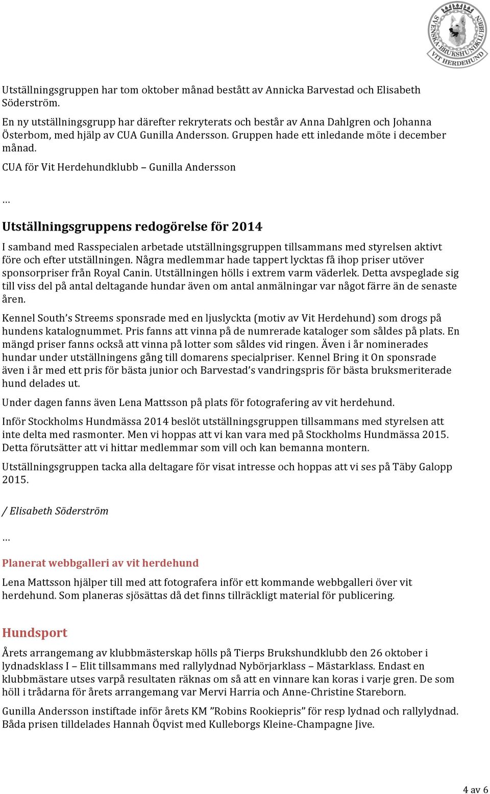 CUA för Vit Herdehundklubb Gunilla Andersson Utställningsgruppens redogörelse för 2014 I samband med Rasspecialen arbetade utställningsgruppen tillsammans med styrelsen aktivt före och efter