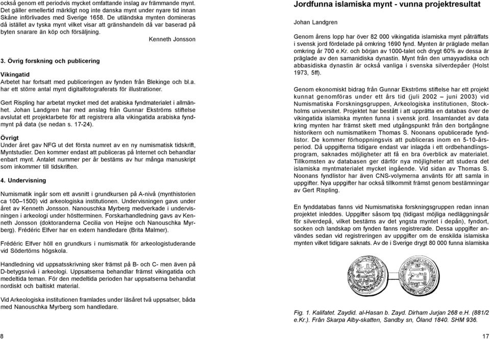 Övrig forskning och publicering Vikingatid Arbetet har fortsatt med publiceringen av fynden från Blekinge och bl.a. har ett större antal mynt digitalfotograferats för illustrationer.
