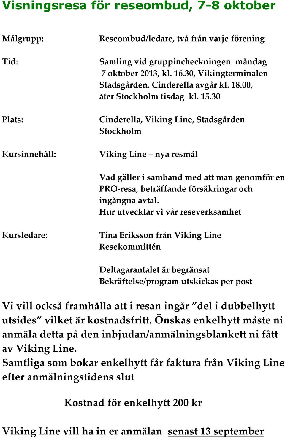 30 Cinderella, Viking Line, Stadsgården Stockholm Viking Line nya resmål Vad gäller i samband med att man genomför en PRO-resa, beträffande försäkringar och ingångna avtal.