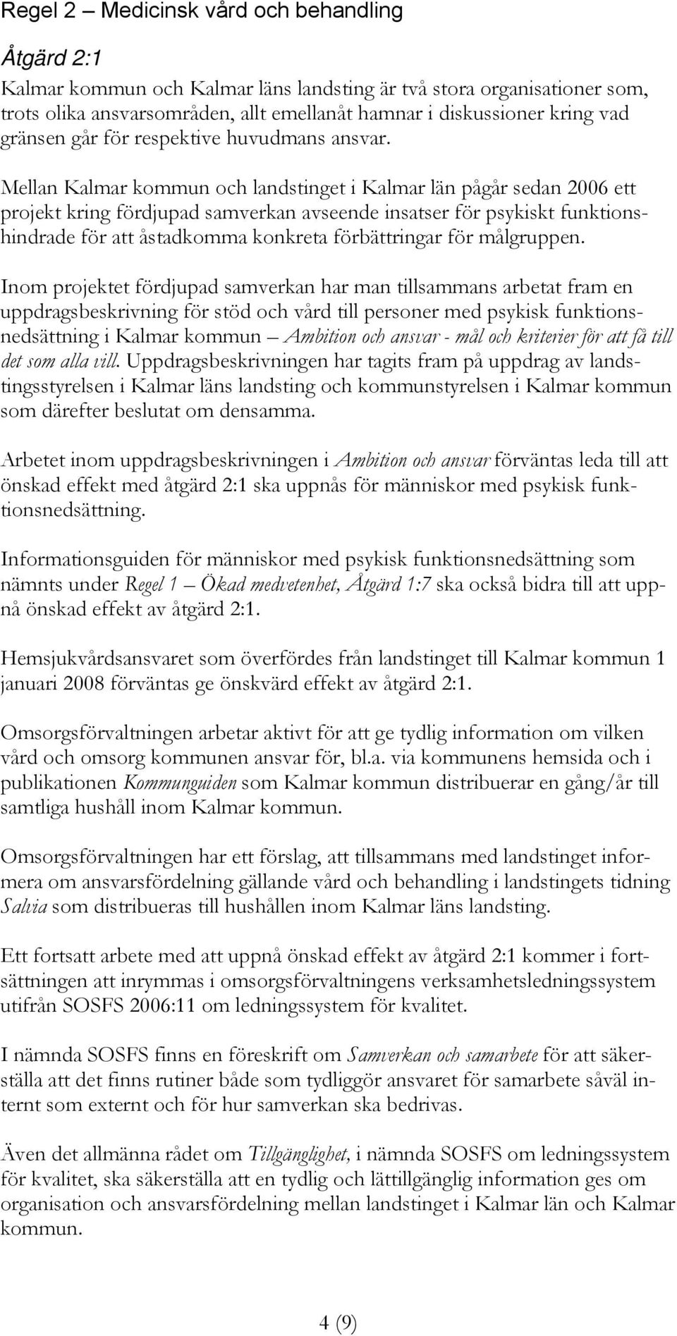 Mellan Kalmar kommun och landstinget i Kalmar län pågår sedan 2006 ett projekt kring fördjupad samverkan avseende insatser för psykiskt funktionshindrade för att åstadkomma konkreta förbättringar för