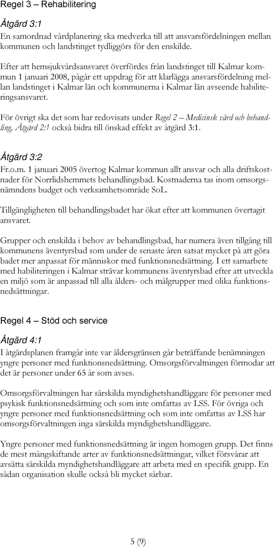 Kalmar län avseende habiliteringsansvaret. För övrigt ska det som har redovisats under Regel 2 Medicinsk vård och behandling, Åtgärd 2:1 också bidra till önskad effekt av åtgärd 3:1. Åtgärd 3:2 Fr.o.m. 1 januari 2005 övertog Kalmar kommun allt ansvar och alla driftskostnader för Norrlidshemmets behandlingsbad.