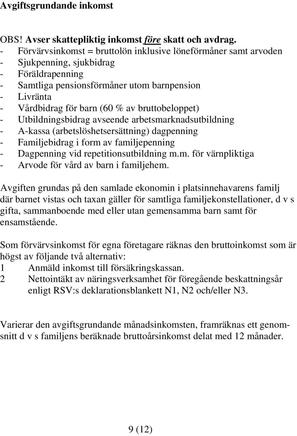 bruttobeloppet) - Utbildningsbidrag avseende arbetsmarknadsutbildning - A-kassa (arbetslöshetsersättning) dagpenning - Familjebidrag i form av familjepenning - Dagpenning vid repetitionsutbildning m.