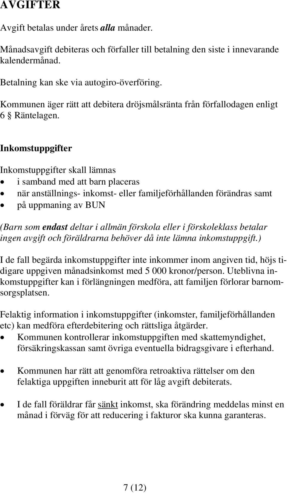 Inkomstuppgifter Inkomstuppgifter skall lämnas i samband med att barn placeras när anställnings- inkomst- eller familjeförhållanden förändras samt på uppmaning av BUN (Barn som endast deltar i allmän