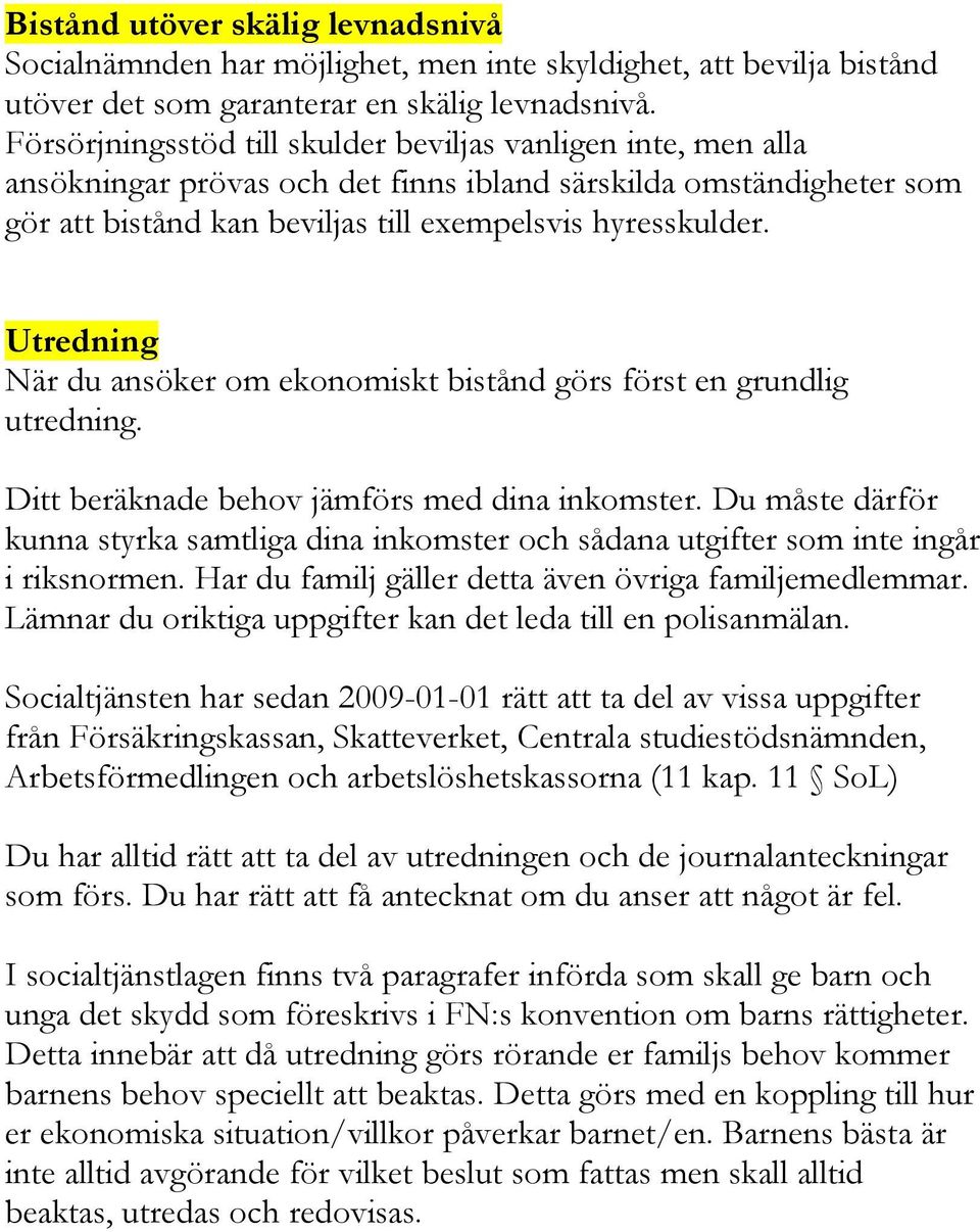 Utredning När du ansöker om ekonomiskt bistånd görs först en grundlig utredning. Ditt beräknade behov jämförs med dina inkomster.