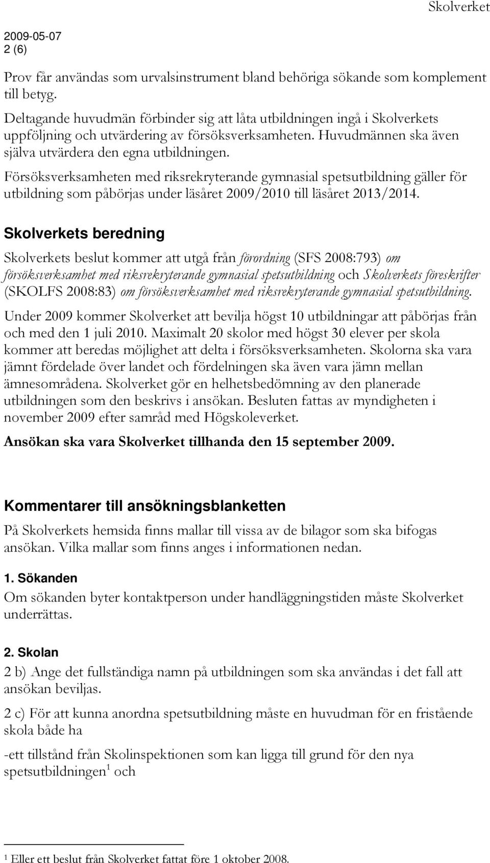 Försöksverksamheten med riksrekryterande gymnasial spetsutbildning gäller för utbildning som påbörjas under läsåret 2009/2010 till läsåret 2013/2014.