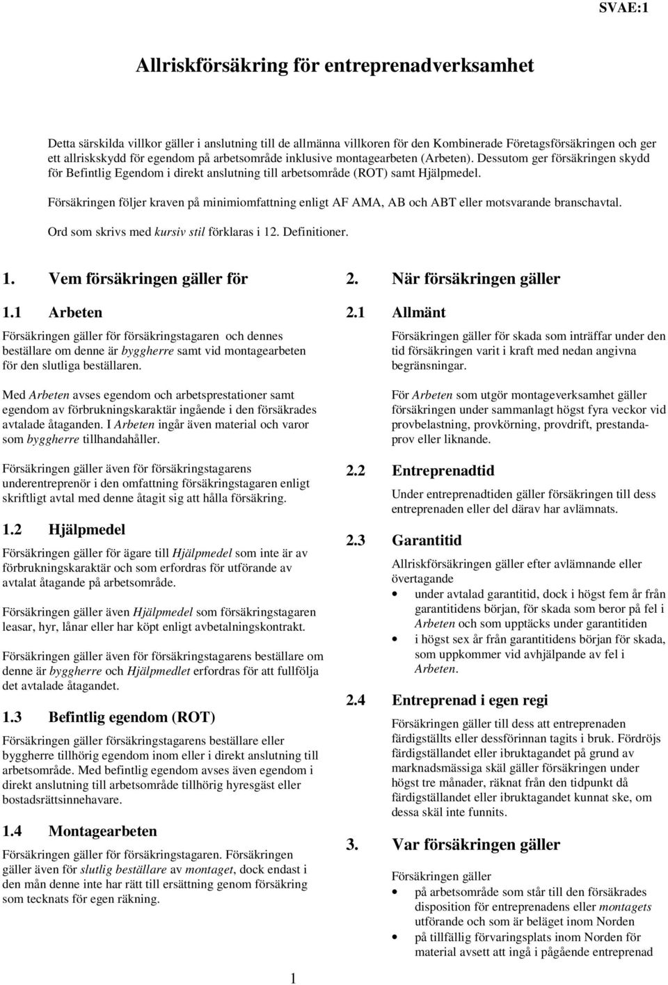 Försäkringen följer kraven på minimiomfattning enligt AF AMA, AB och ABT eller motsvarande branschavtal. Ord som skrivs med kursiv stil förklaras i 12. Definitioner. 1. Vem försäkringen gäller för 1.