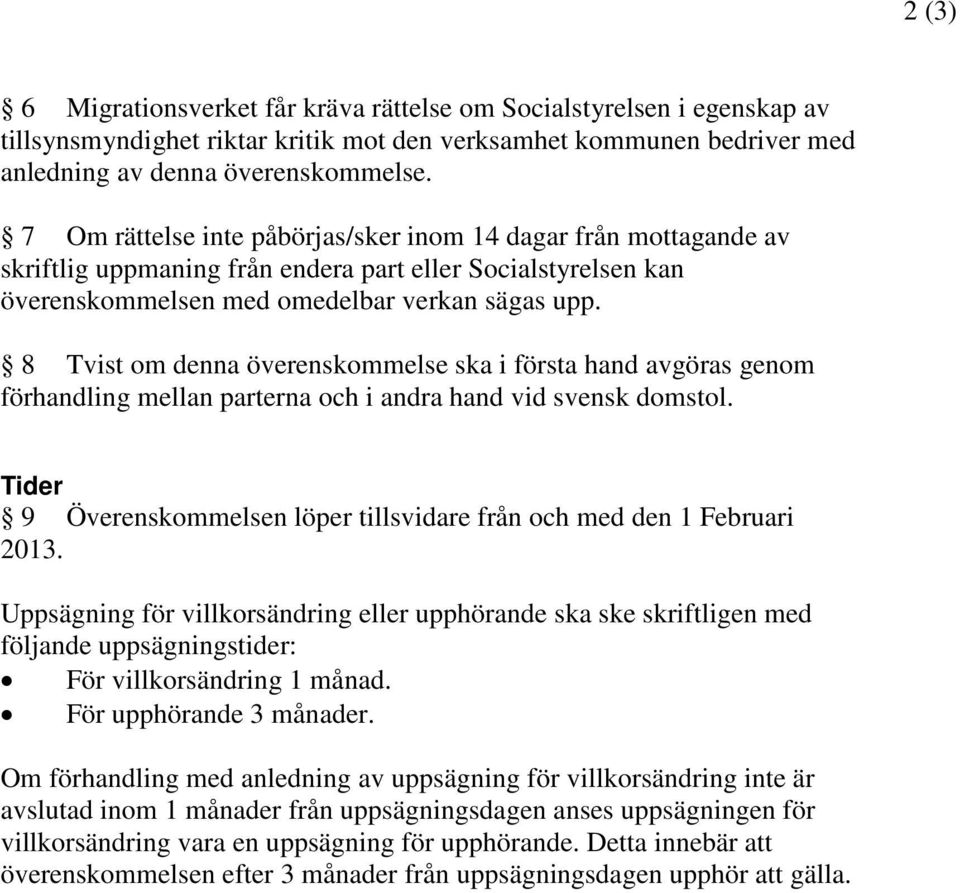 8 Tvist om denna överenskommelse ska i första hand avgöras genom förhandling mellan parterna och i andra hand vid svensk domstol.