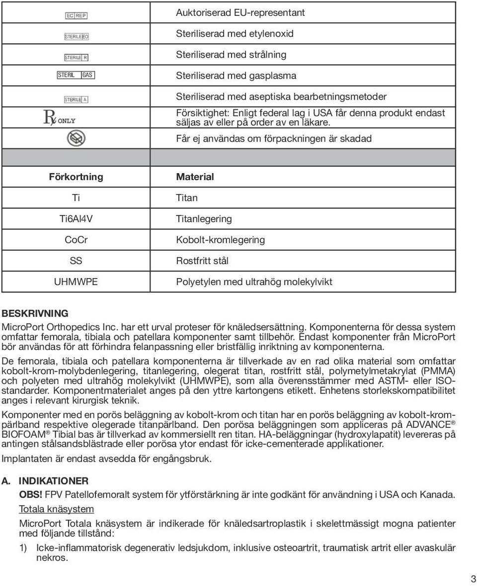 Får ej användas om förpackningen är skadad Förkortning Ti Ti6Al4V CoCr SS UHMWPE Material Titan Titanlegering Kobolt-kromlegering Rostfritt stål Polyetylen med ultrahög molekylvikt BESKRIVNING