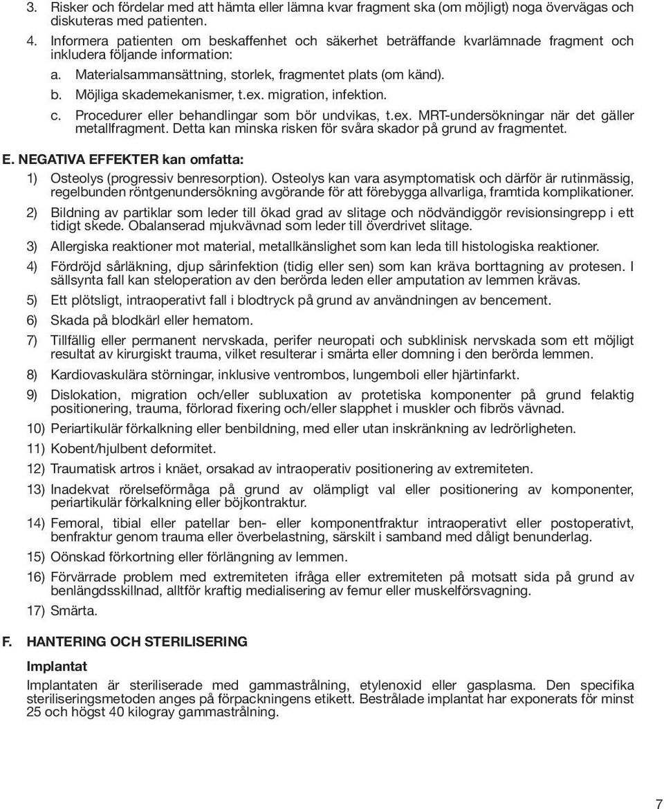 ex. migration, infektion. c. Procedurer eller behandlingar som bör undvikas, t.ex. MRT-undersökningar när det gäller metallfragment. Detta kan minska risken för svåra skador på grund av fragmentet. E.