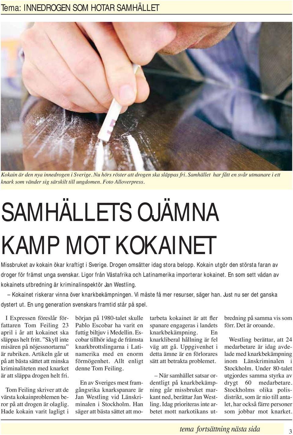 Drogen omsätter idag stora belopp. Kokain utgör den största faran av droger för främst unga svenskar. Ligor från Västafrika och Latinamerika importerar kokainet.
