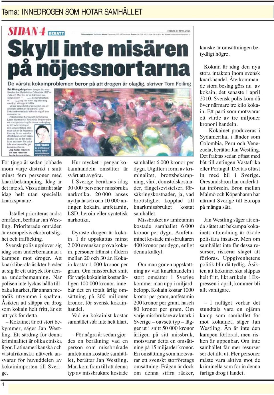 Svensk polis upplever sig idag som underbemannad i kampen mot droger. Att knarkliberala åsikter breder ut sig är ett uttryck för denna underbemanning.