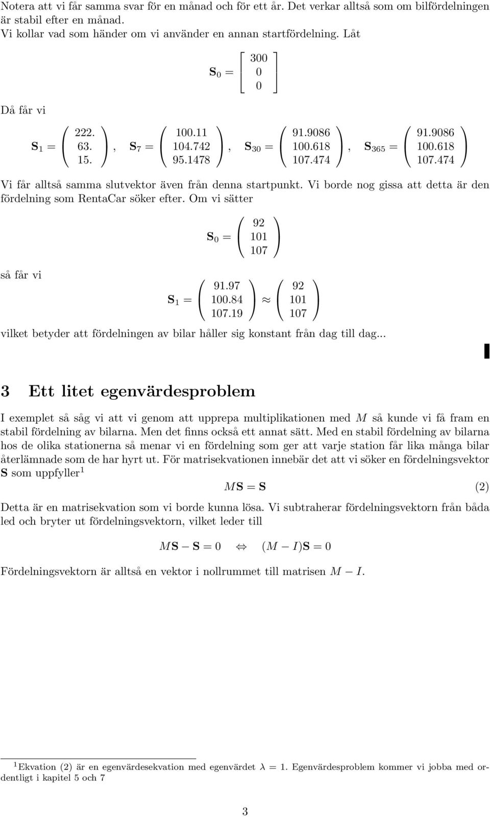 Vi borde nog gissa att detta är den fördelning som RentaCar söker efter. Om vi sätter S 0 = 92 101 107 så får vi S 1 = 91.97 100.84 107.
