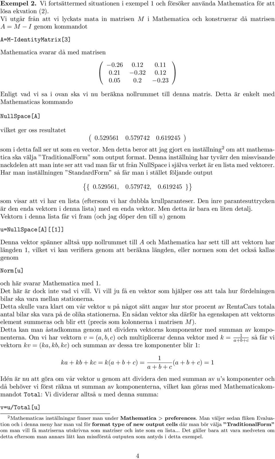 12 0.05 0.2 0.23 Enligt vad vi sa i ovan ska vi nu beräkna nollrummet till denna matris. Detta är enkelt med Mathematicas kommando NullSpace[A] vilket ger oss resultatet ( 0.529561 0.579742 0.