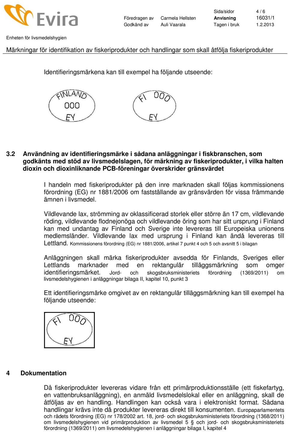 PCB-föreningar överskrider gränsvärdet I handeln med fiskeriprodukter på den inre marknaden skall följas kommissionens förordning (EG) nr 1881/2006 om fastställande av gränsvärden för vissa främmande