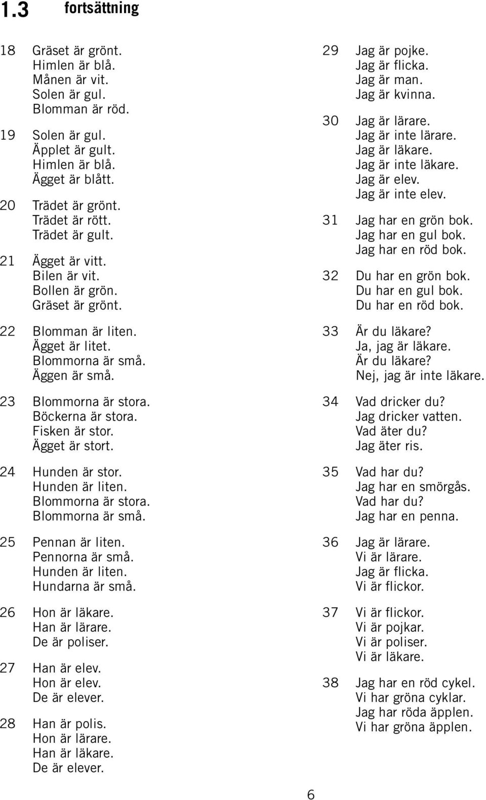 Fisken är stor. Ägget är stort. 24 Hunden är stor. Hunden är liten. Blommorna är stora. Blommorna är små. 25 Pennan är liten. Pennorna är små. Hunden är liten. Hundarna är små. 26 Hon är läkare.