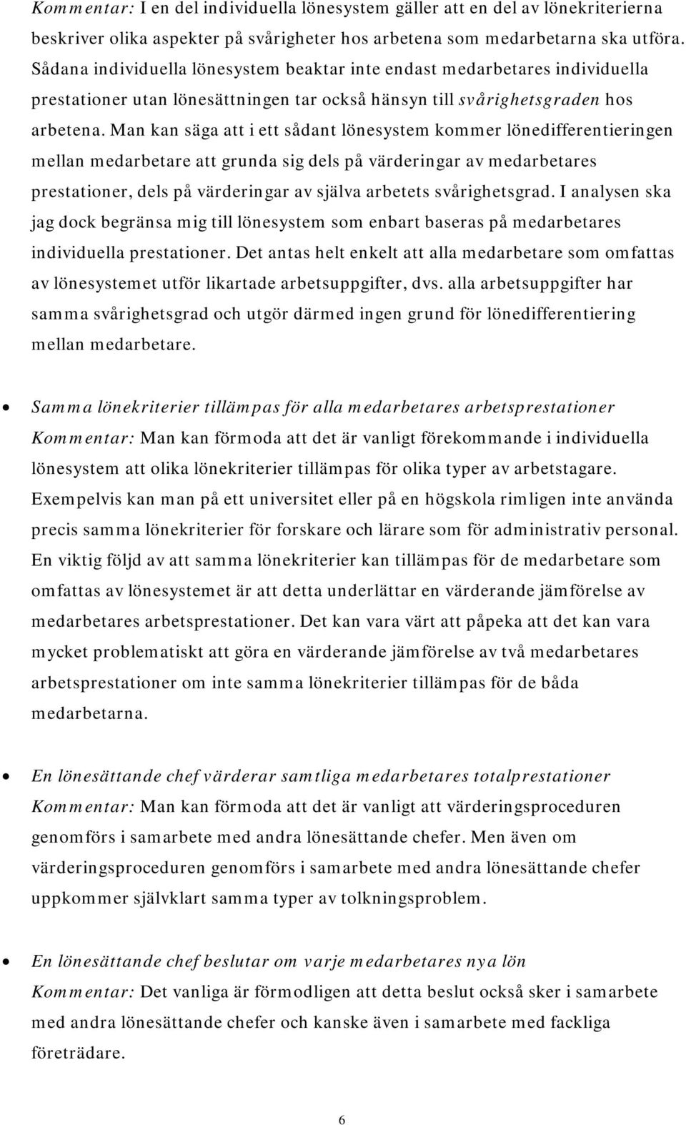 Man kan säga att i ett sådant lönesystem kommer lönedifferentieringen mellan medarbetare att grunda sig dels på värderingar av medarbetares prestationer, dels på värderingar av själva arbetets