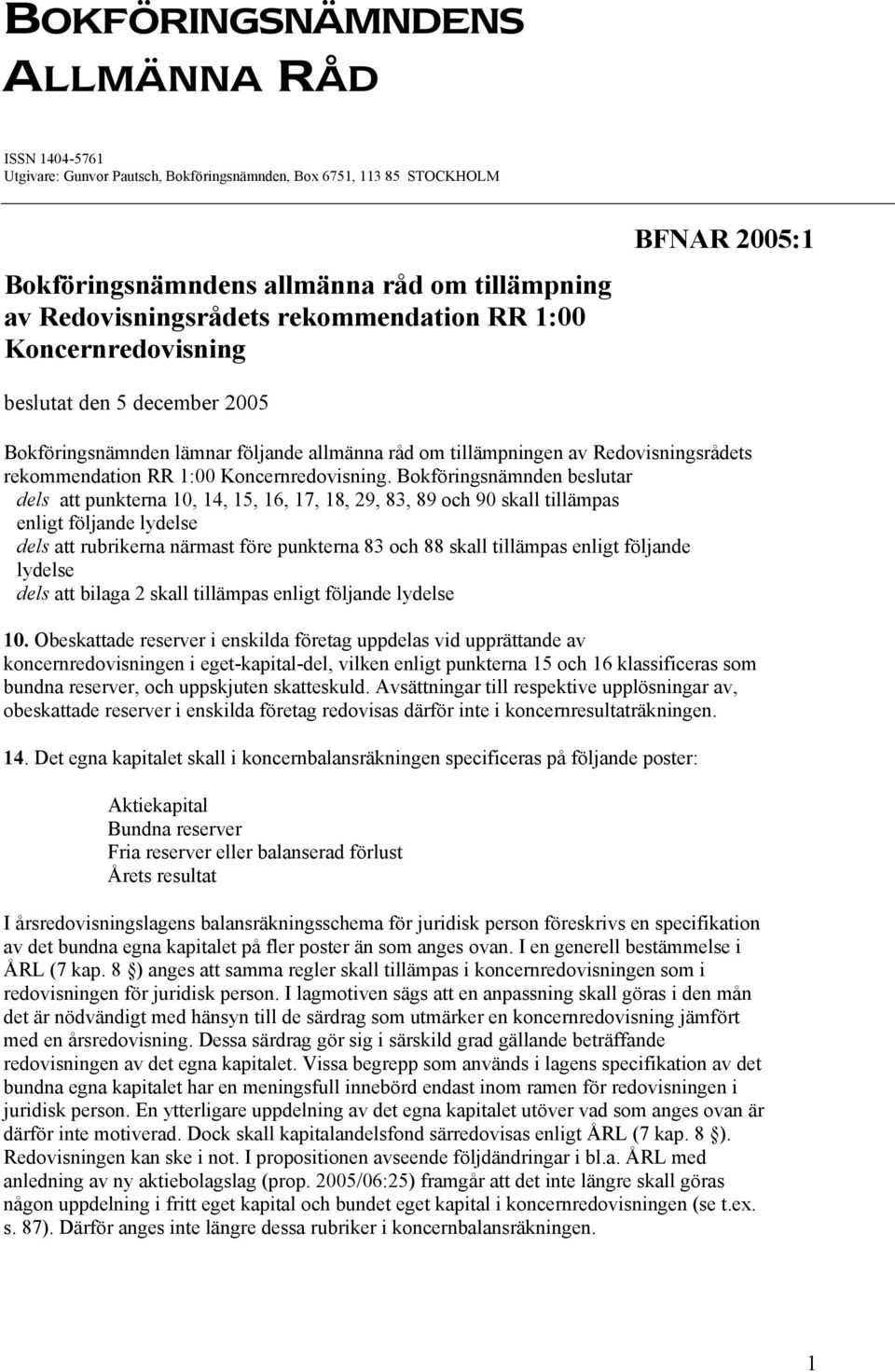 Bokföringsnämnden beslutar dels att punkterna 10, 14, 15, 16, 17, 18, 29, 83, 89 och 90 skall tillämpas enligt följande lydelse dels att rubrikerna närmast före punkterna 83 och 88 skall tillämpas