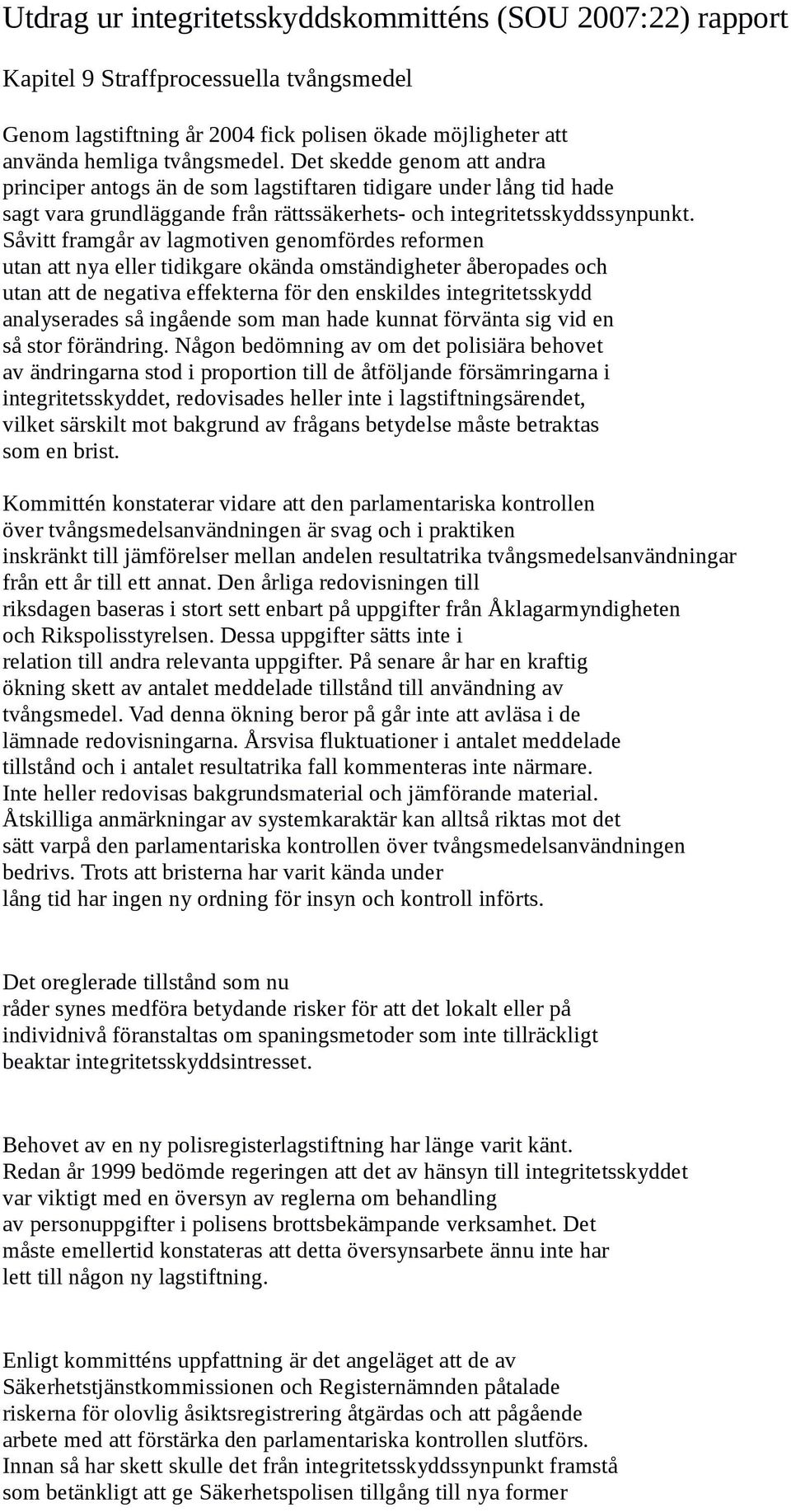 Såvitt framgår av lagmotiven genomfördes reformen utan att nya eller tidikgare okända omständigheter åberopades och utan att de negativa effekterna för den enskildes integritetsskydd analyserades så