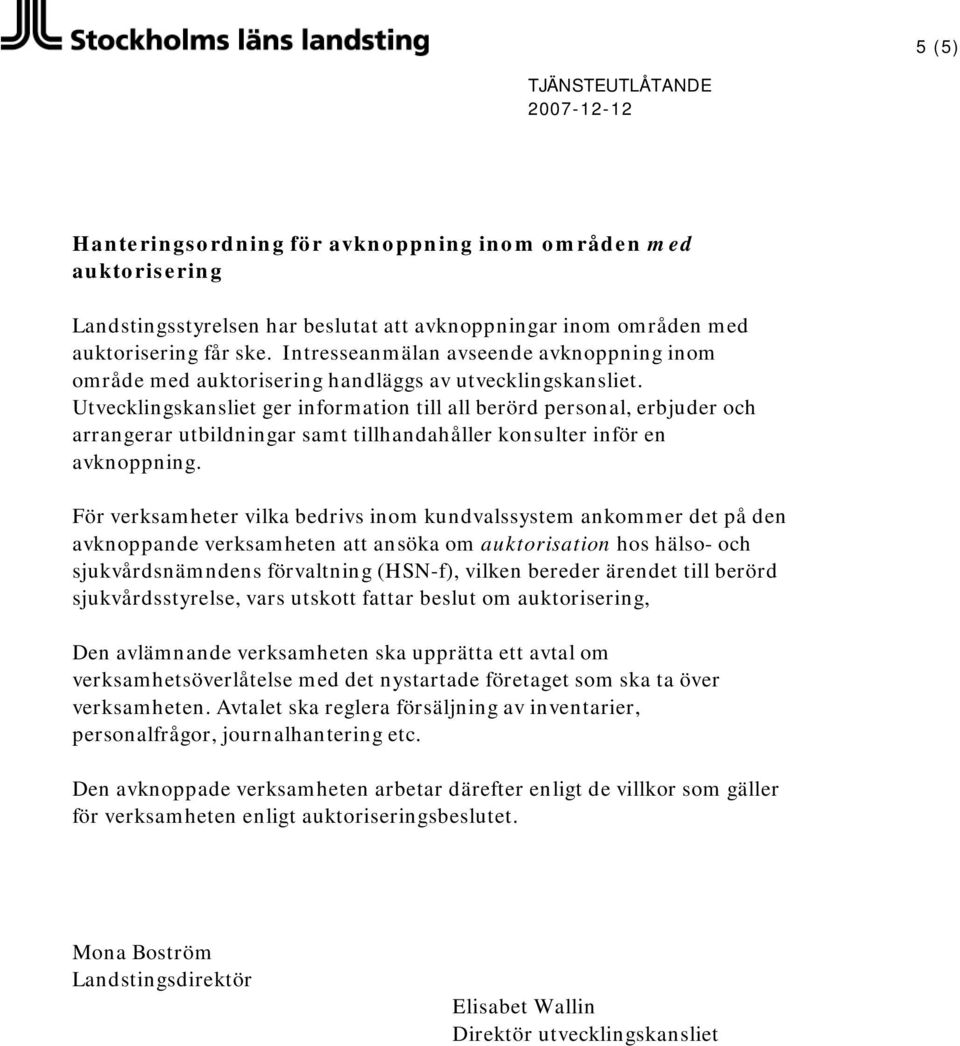 Utvecklingskansliet ger information till all berörd personal, erbjuder och arrangerar utbildningar samt tillhandahåller konsulter inför en avknoppning.