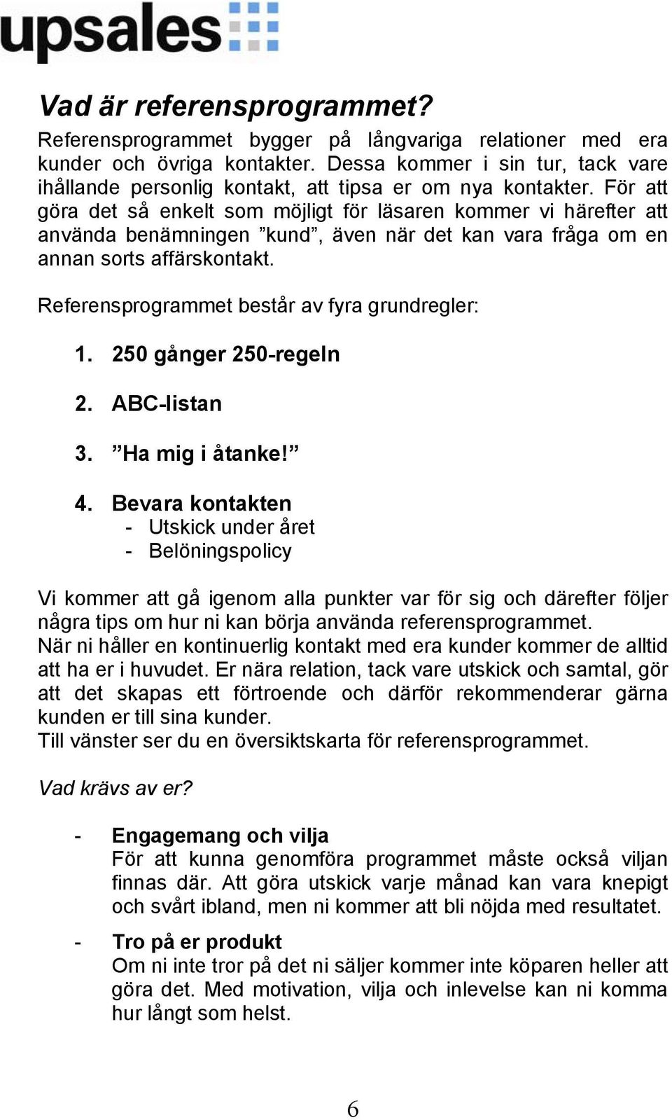 För att göra det så enkelt som möjligt för läsaren kommer vi härefter att använda benämningen kund, även när det kan vara fråga om en annan sorts affärskontakt.