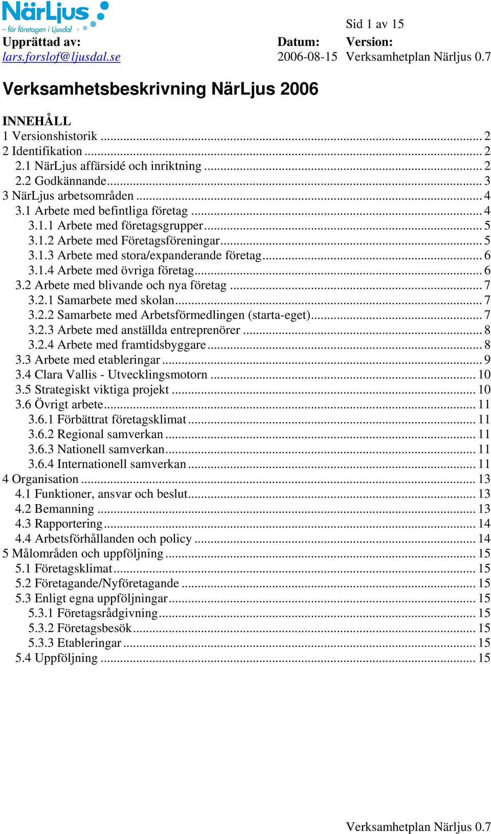 .. 5 3.1.3 Arbete med stora/expanderande företag... 6 3.1.4 Arbete med övriga företag... 6 3.2 Arbete med blivande och nya företag... 7 3.2.1 Samarbete med skolan... 7 3.2.2 Samarbete med Arbetsförmedlingen (starta-eget).