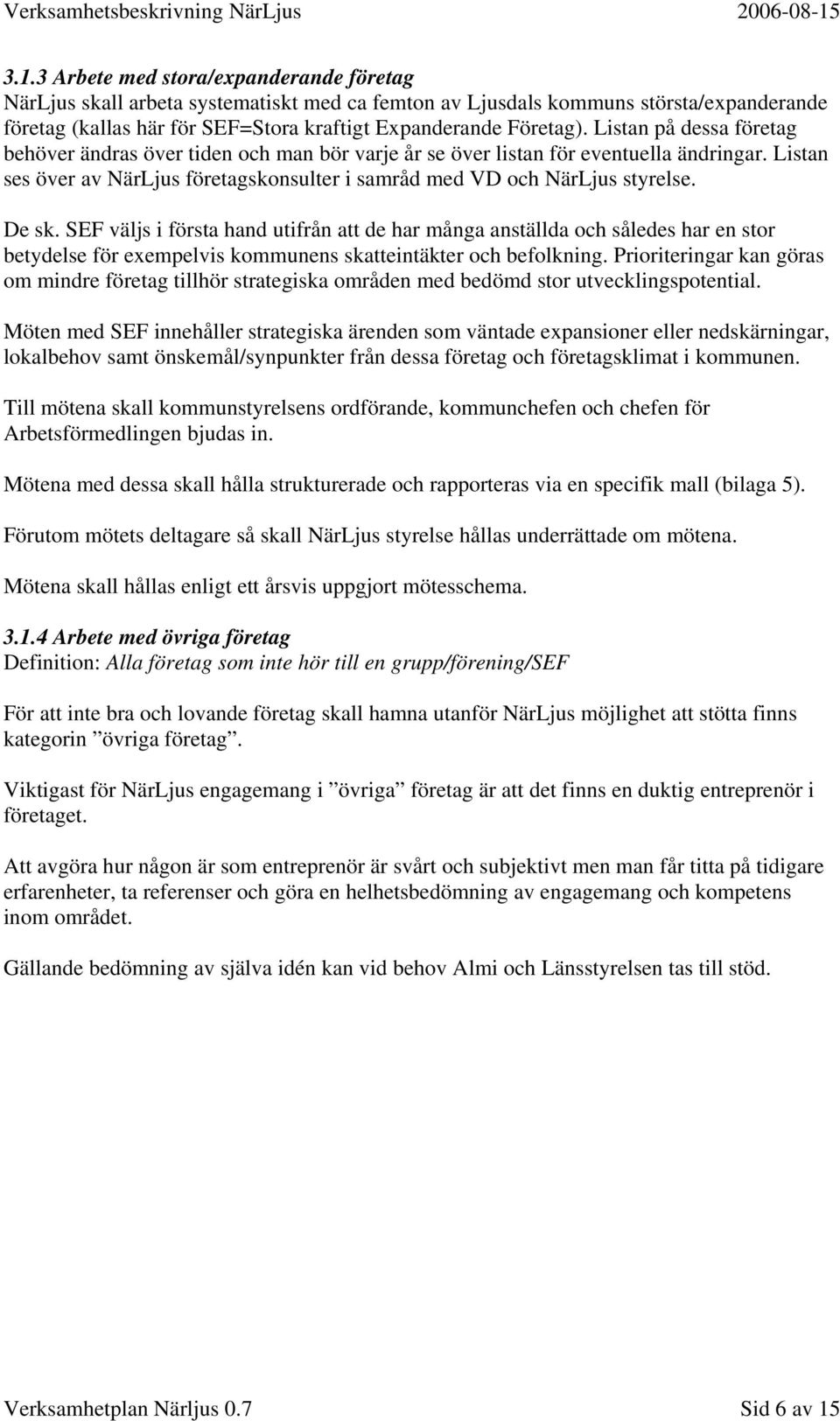 De sk. SEF väljs i första hand utifrån att de har många anställda och således har en stor betydelse för exempelvis kommunens skatteintäkter och befolkning.