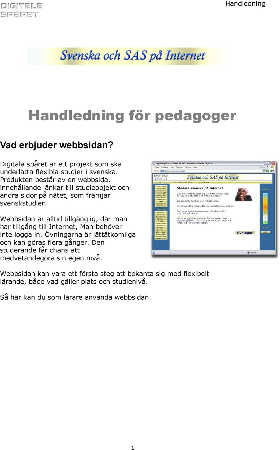 Webbsidan är alltid tillgänglig, där man har tillgång till Internet, Man behöver inte logga in. Övningarna är lättåtkomliga och kan göras flera gånger.