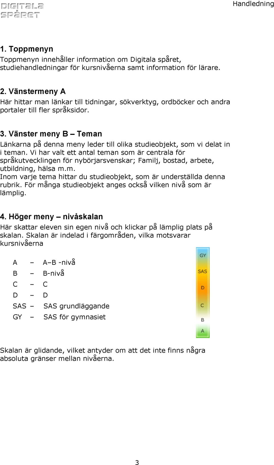 Vänster meny B Teman Länkarna på denna meny leder till olika studieobjekt, som vi delat in i teman.