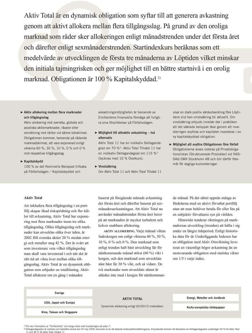 Startindexkurs beräknas som ett medelvärde av utvecklingen de första tre månaderna av Löptiden vilket minskar den initiala tajmingrisken och ger möjlighet till en bättre startnivå i en orolig marknad.