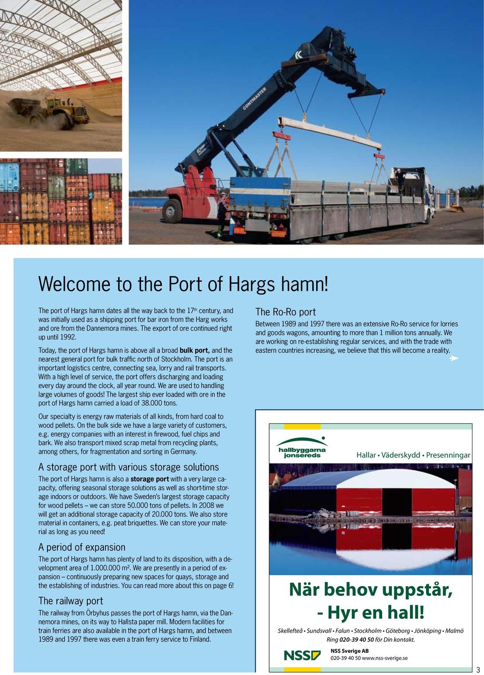 The export of ore continued right up until 1992. Today, the port of Hargs hamn is above all a broad bulk port, and the nearest general port for bulk traffic north of Stockholm.