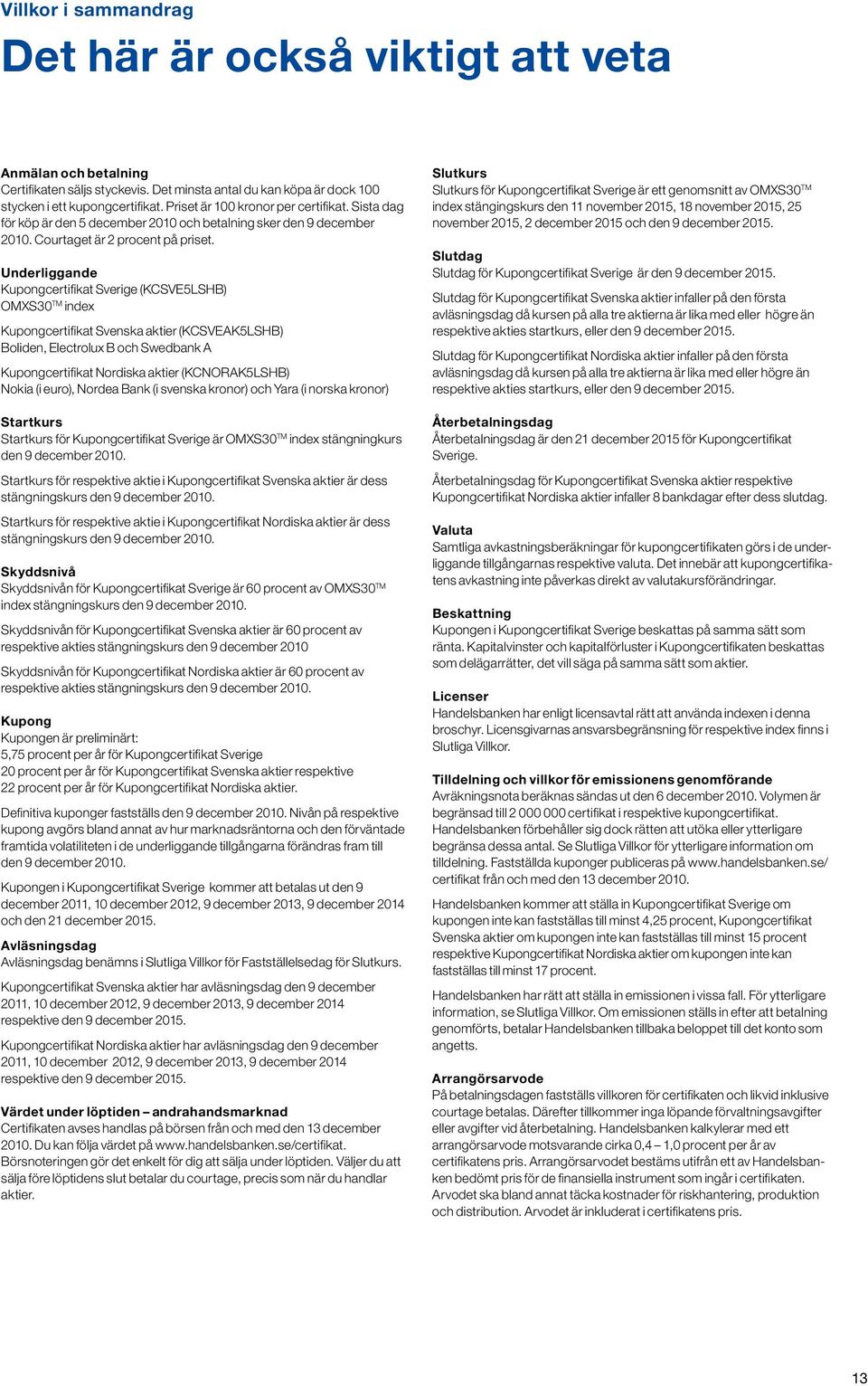 Underliggande Kupongcertifikat Sverige (KCSVE5LSHB) OMXS30 TM index Kupongcertifikat Svenska aktier (KCSVEAK5LSHB) Boliden, Electrolux B och Swedbank A Kupongcertifikat Nordiska aktier (KCNORAK5LSHB)