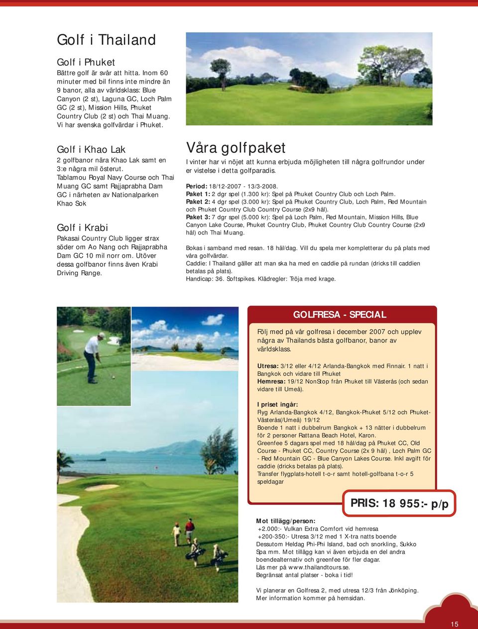Vi har svenska golfvärdar i Phuket. Golf i Khao Lak 2 golfbanor nära Khao Lak samt en 3:e några mil österut.