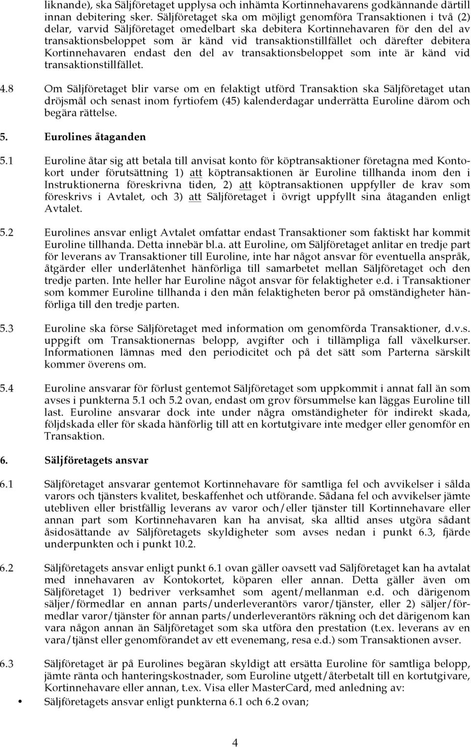 transaktionstillfället och därefter debitera Kortinnehavaren endast den del av transaktionsbeloppet som inte är känd vid transaktionstillfället. 4.