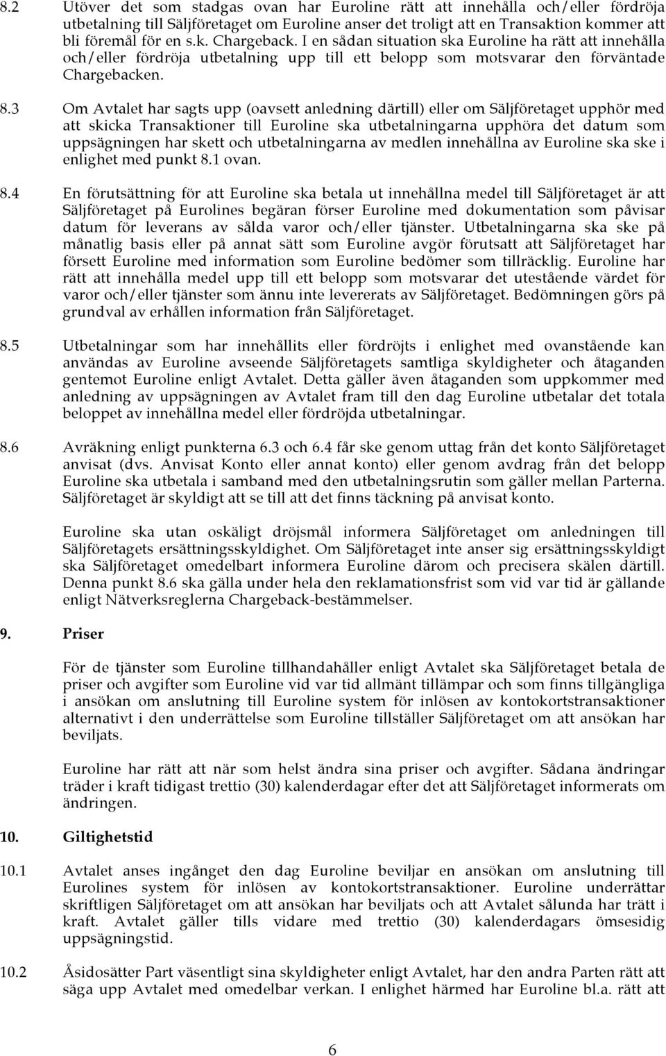 3 Om Avtalet har sagts upp (oavsett anledning därtill) eller om Säljföretaget upphör med att skicka Transaktioner till Euroline ska utbetalningarna upphöra det datum som uppsägningen har skett och