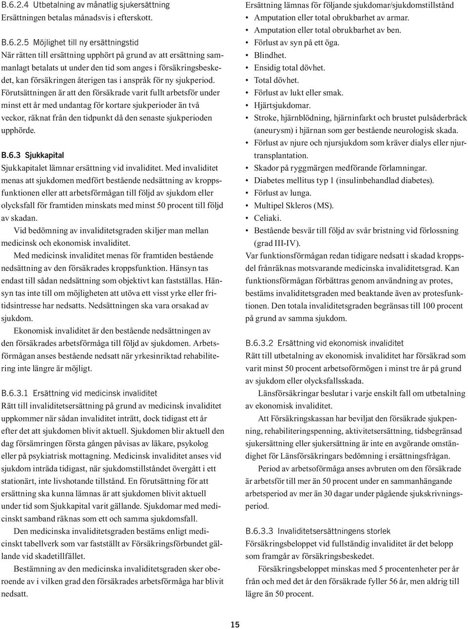 5 Möjlighet till ny ersättningstid När rätten till ersättning upphört på grund av att ersättning sammanlagt betalats ut under den tid som anges i försäkringsbeskedet, kan försäkringen återigen tas i