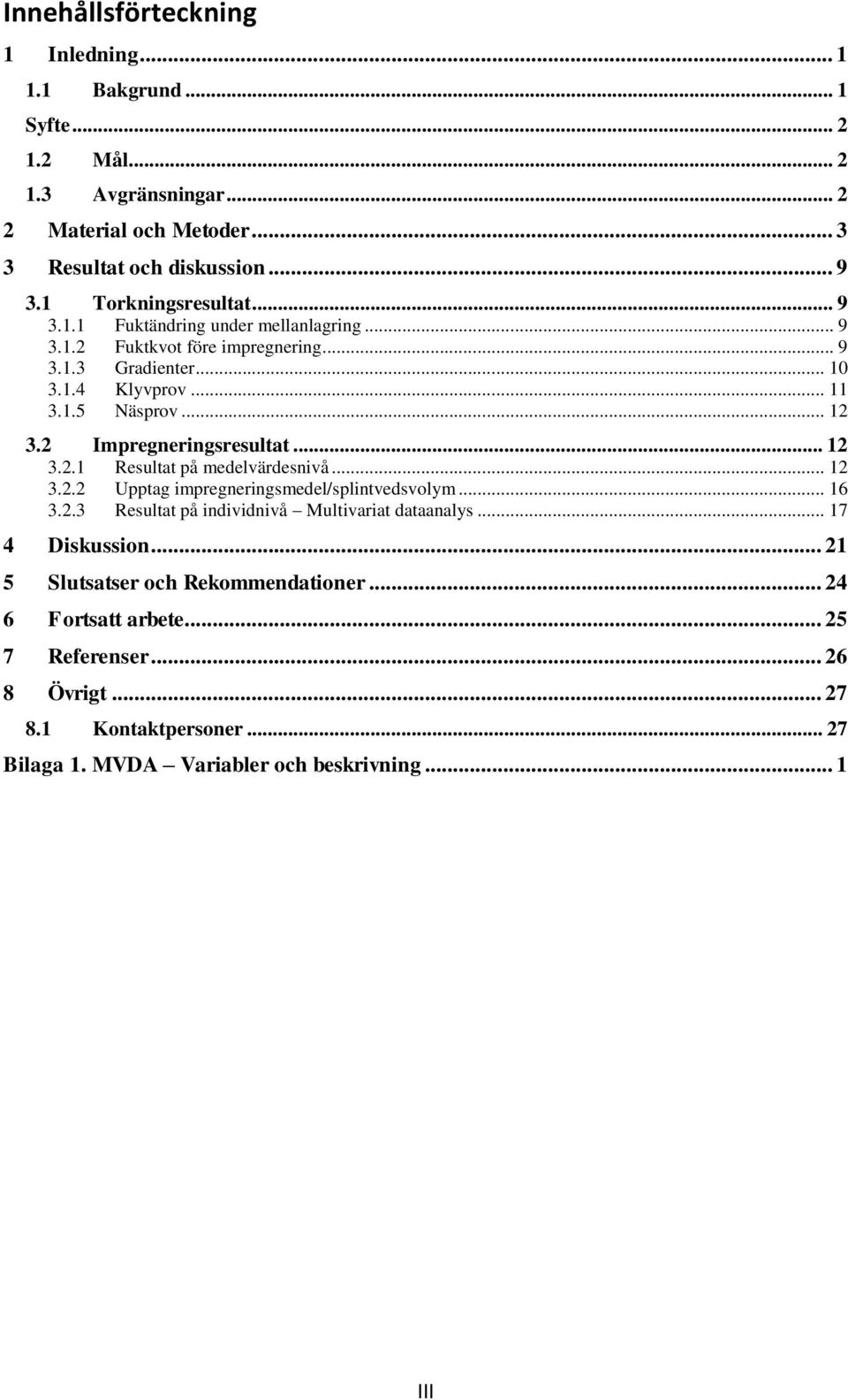 2 Impregneringsresultat... 12 3.2.1 Resultat på medelvärdesnivå... 12 3.2.2 Upptag impregneringsmedel/splintvedsvolym... 16 3.2.3 Resultat på individnivå Multivariat dataanalys.