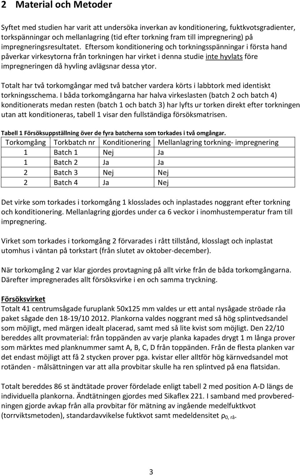 Eftersom konditionering och torkningsspänningar i första hand påverkar virkesytorna från torkningen har virket i denna studie inte hyvlats före impregneringen då hyvling avlägsnar dessa ytor.