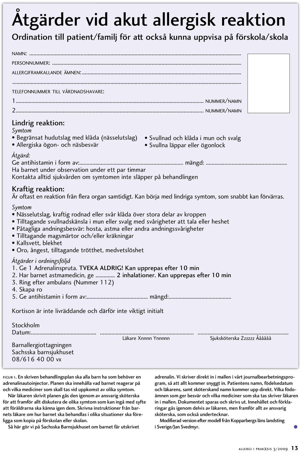 .. NUMMER/NAMN Lindrig reaktion: Symtom Begränsat hudutslag med klåda (nässelutslag) Allergiska ögon- och näsbesvär Åtgärd: Ge antihistamin i form av:... mängd:.