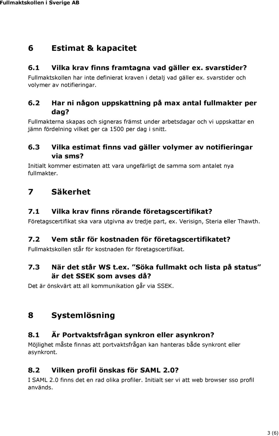 Initialt kommer estimaten att vara ungefärligt de samma som antalet nya fullmakter. 7 Säkerhet 7.1 Vilka krav finns rörande företagscertifikat? Företagscertifikat ska vara utgivna av tredje part, ex.