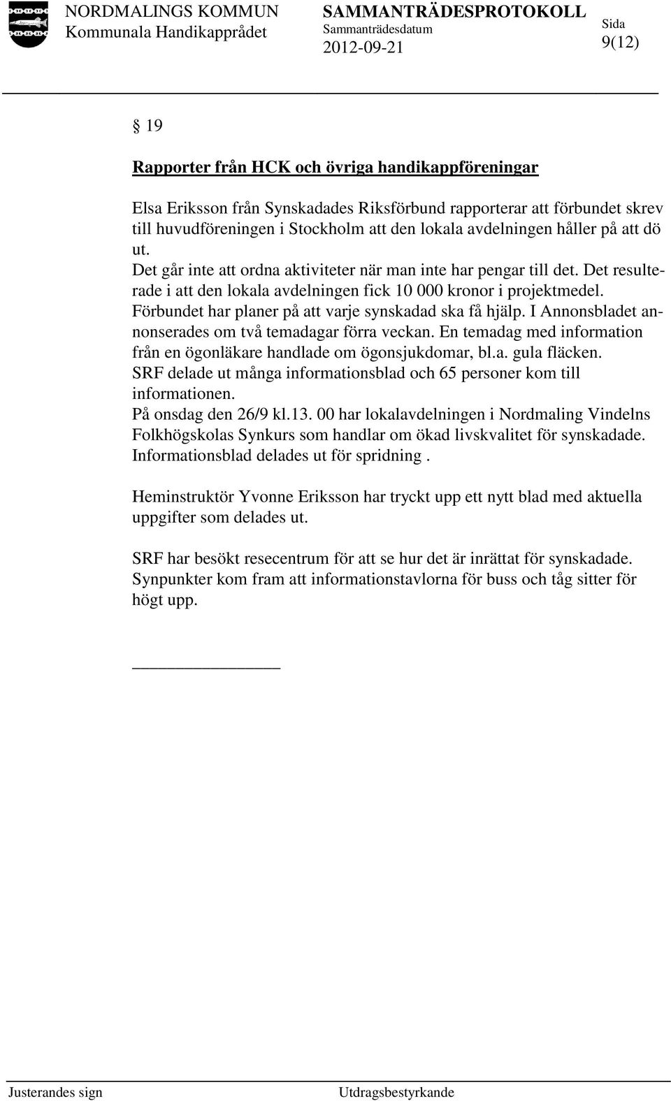 Förbundet har planer på att varje synskadad ska få hjälp. I Annonsbladet annonserades om två temadagar förra veckan. En temadag med information från en ögonläkare handlade om ögonsjukdomar, bl.a. gula fläcken.