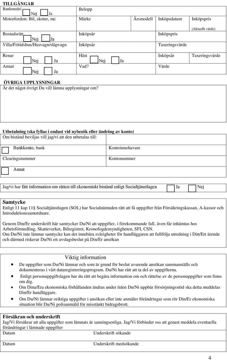 Utbetalning (ska fyllas i endast vid nybesök eller ändring av konto) Om bistånd beviljas vill jag/vi att den utbetalas till: Bankkonto, bank Kontoinnehavare Clearingsnummer Kontonummer Annat Jag/vi