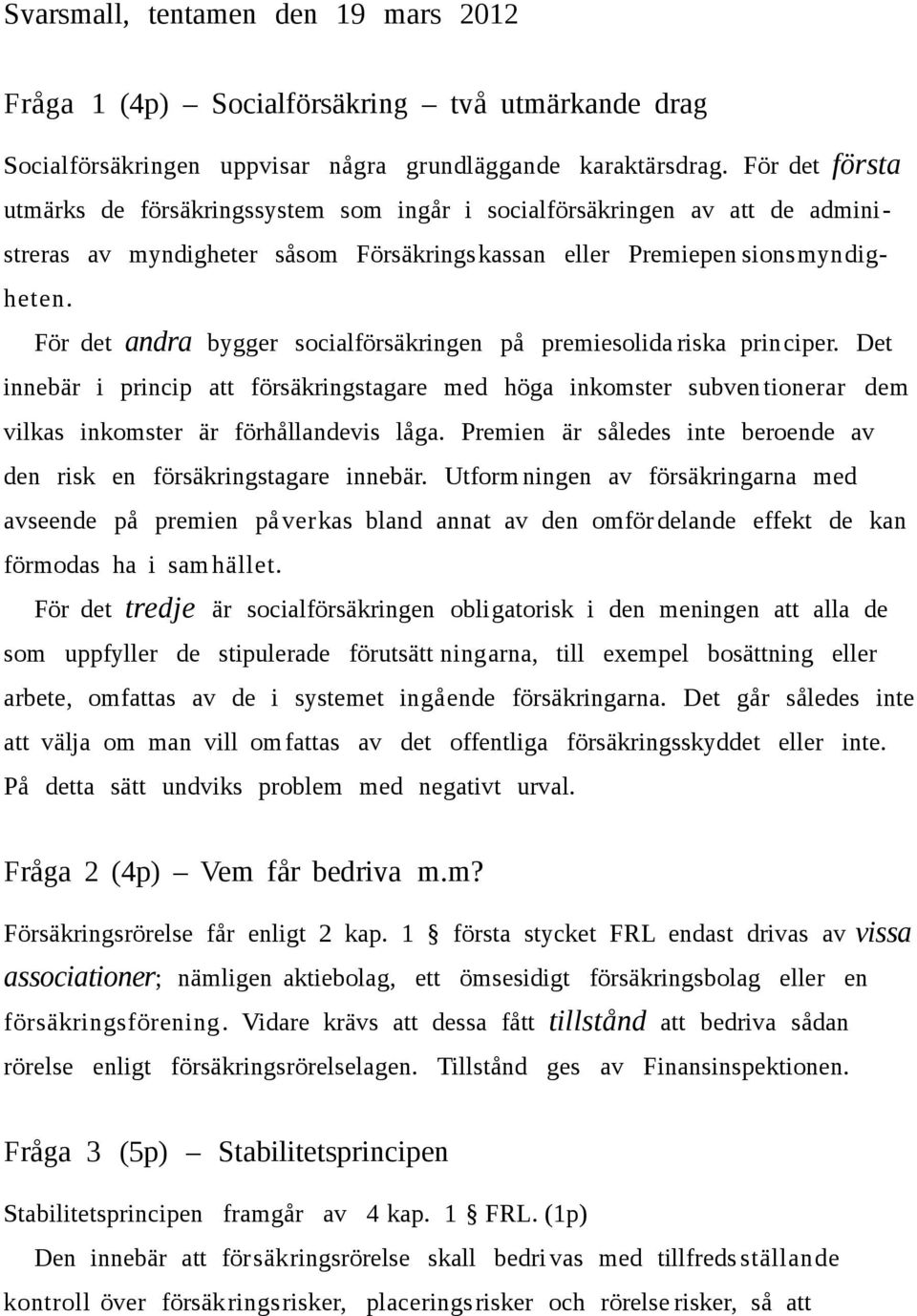 För det andra bygger socialförsäkringen på premiesolida riska principer. Det innebär i princip att försäkringstagare med höga inkomster subven tionerar dem vilkas inkomster är förhållandevis låga.