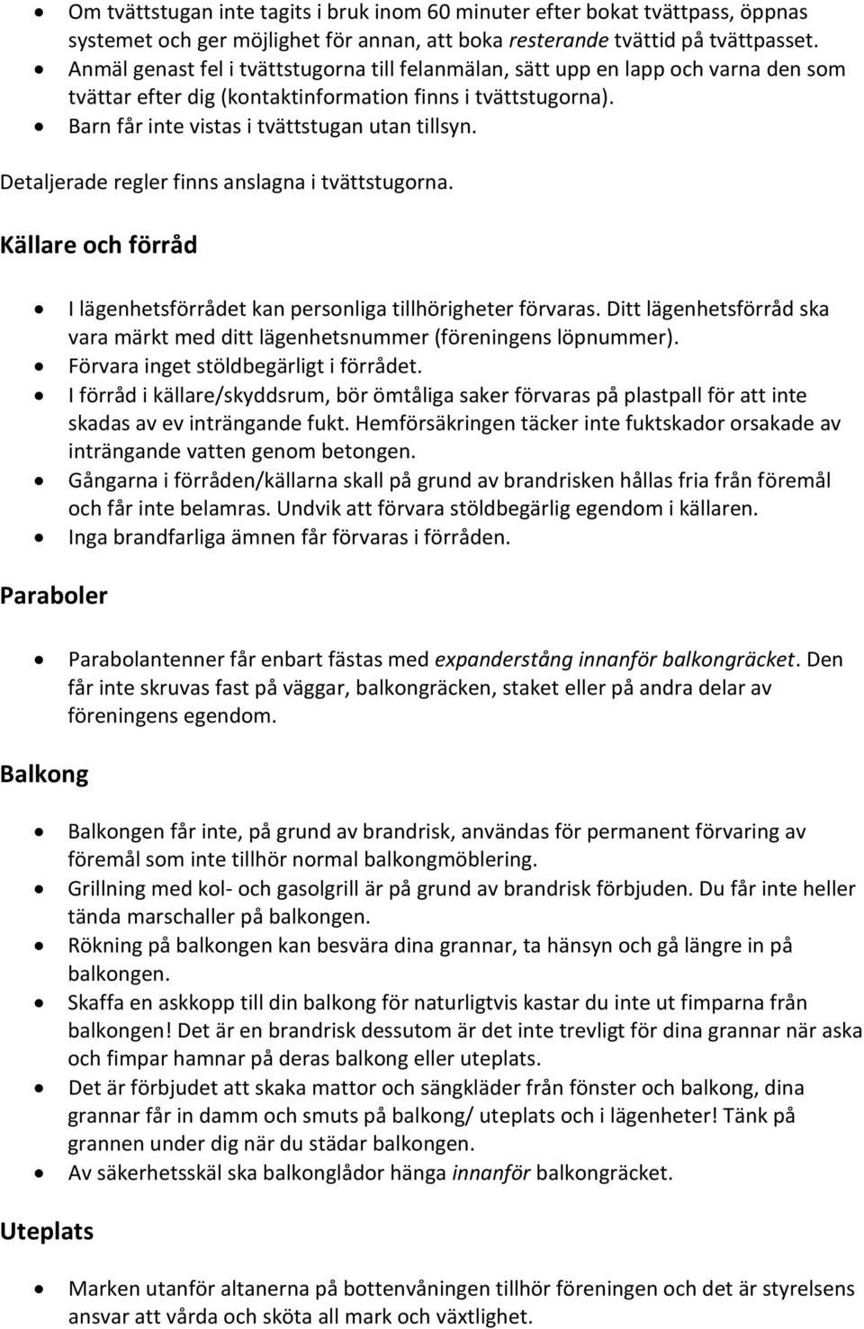 Detaljerade regler finns anslagna i tvättstugorna. Källare och förråd I lägenhetsförrådet kan personliga tillhörigheter förvaras.