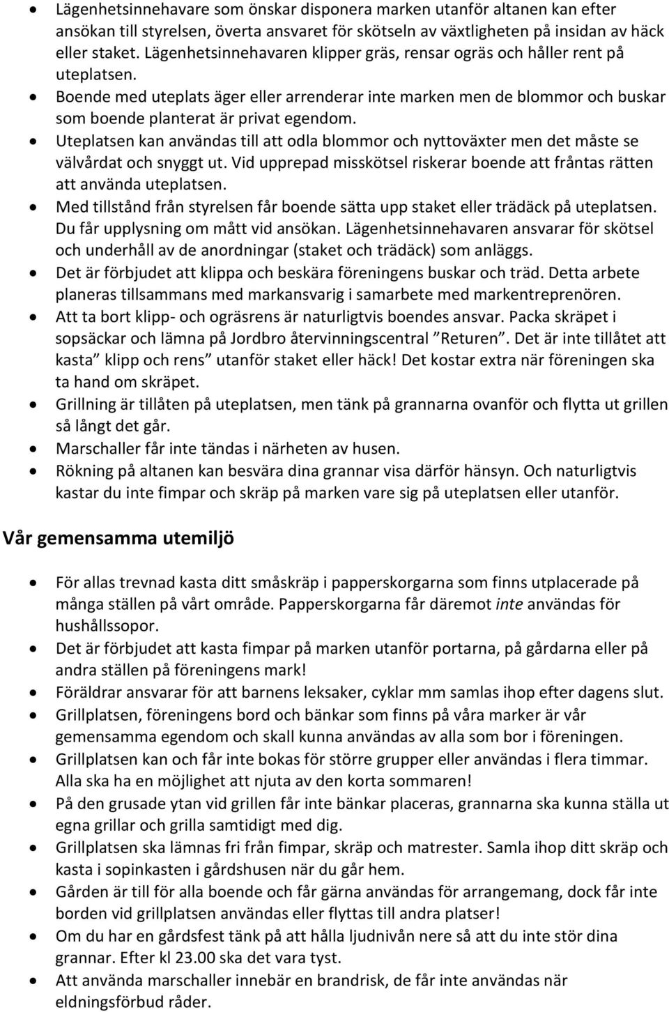 Uteplatsen kan användas till att odla blommor och nyttoväxter men det måste se välvårdat och snyggt ut. Vid upprepad misskötsel riskerar boende att fråntas rätten att använda uteplatsen.