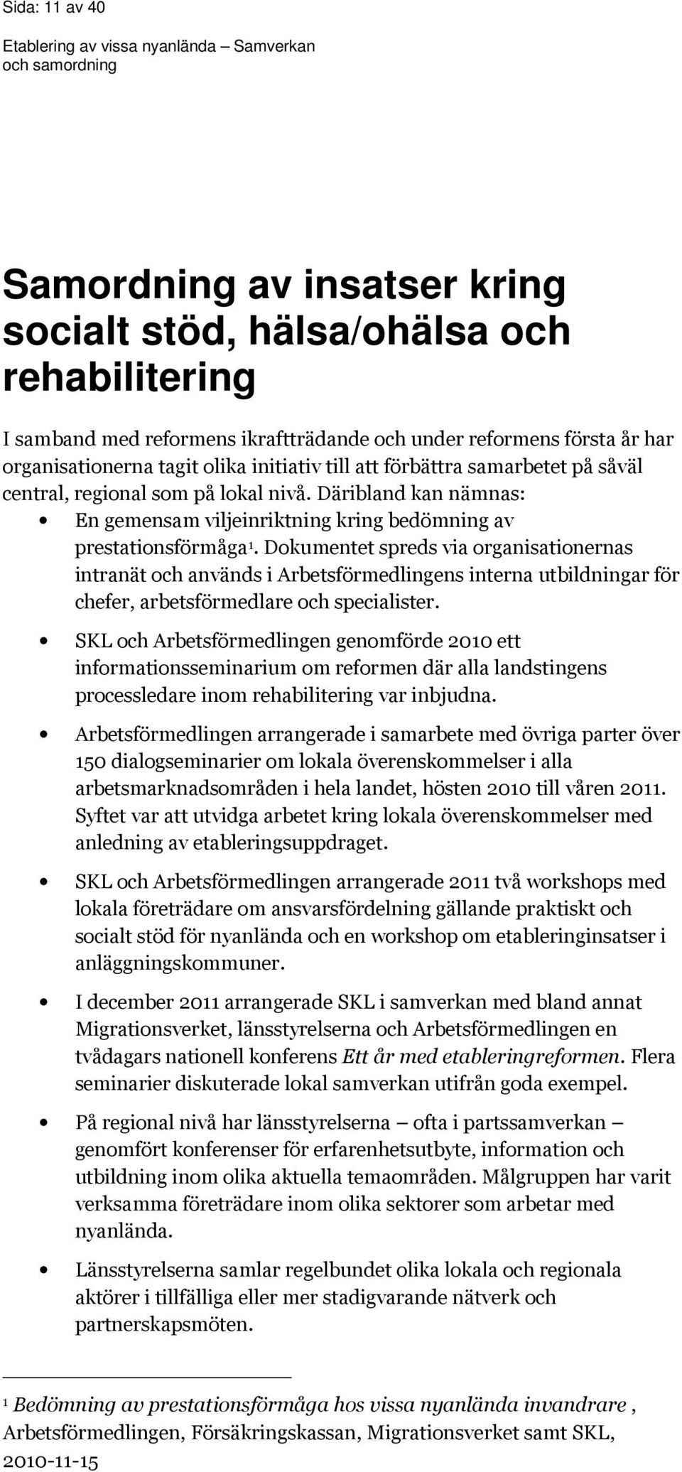 Dokumentet spreds via organisationernas intranät och används i Arbetsförmedlingens interna utbildningar för chefer, arbetsförmedlare och specialister.