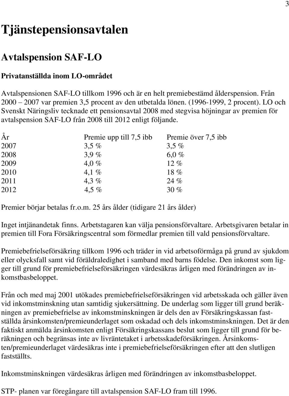 LO och Svenskt Näringsliv tecknade ett pensionsavtal 2008 med stegvisa höjningar av premien för avtalspension SAF-LO från 2008 till 2012 enligt följande.