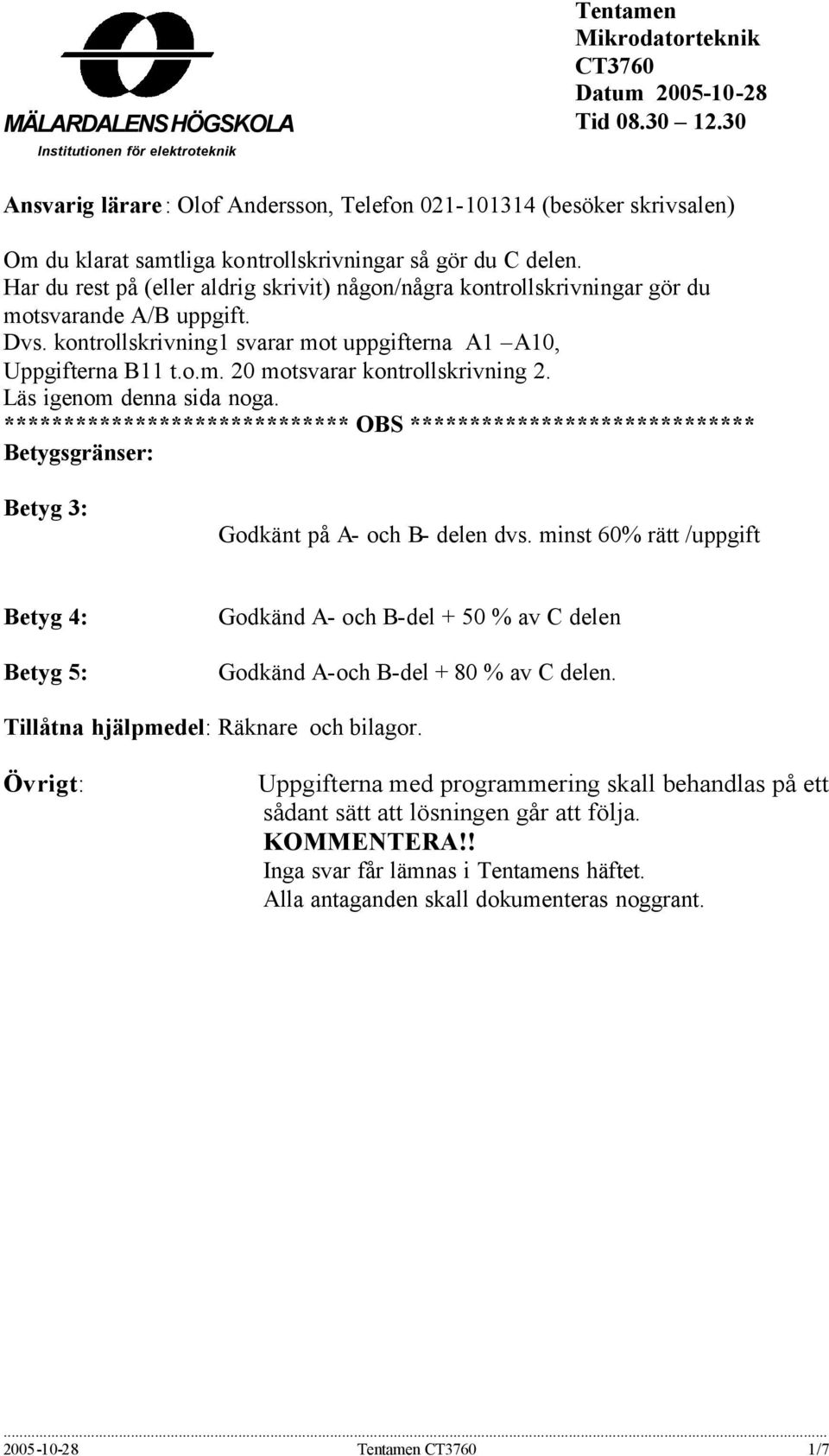 Har du rest på (eller aldrig skrivit) någon/några kontrollskrivningar gör du motsvarande / uppgift. vs. kontrollskrivning1 svarar mot uppgifterna 1 10, Uppgifterna 11 t.o.m. 20 motsvarar kontrollskrivning 2.